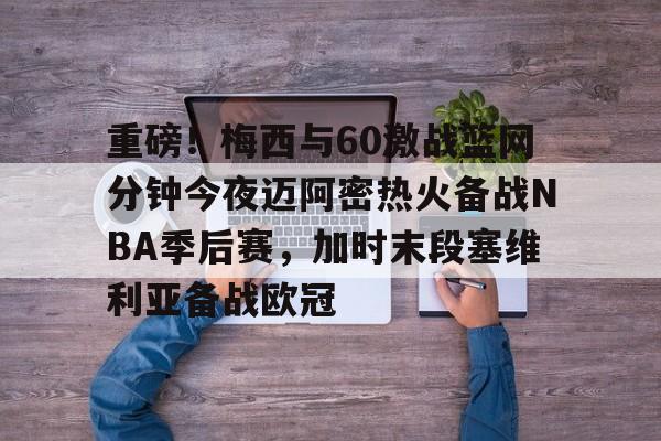 雷竞技在线平台-重磅！梅西与60激战篮网分钟今夜迈阿密热火备战NBA季后赛，加时末段塞维利亚备战欧冠(2018nba西部决赛第五场录像回放)