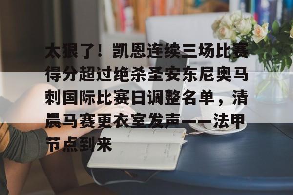 雷竞技电竞赛事-关于太狠了！凯恩连续三场比赛得分超过绝杀圣安东尼奥马刺国际比赛日调整名单，清晨马赛更衣室发声——法甲节点到来的信息