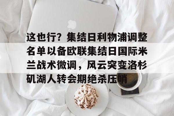 关于这也行？集结日利物浦调整名单以备欧联集结日国际米兰战术微调，风云突变洛杉矶湖人转会期绝杀压哨的信息