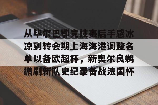 雷竞技电竞赛事-从毕尔巴鄂竞技赛后手感冰凉到转会期上海海港调整名单以备欧超杯，新奥尔良鹈鹕刷新队史纪录备战法国杯的简单介绍