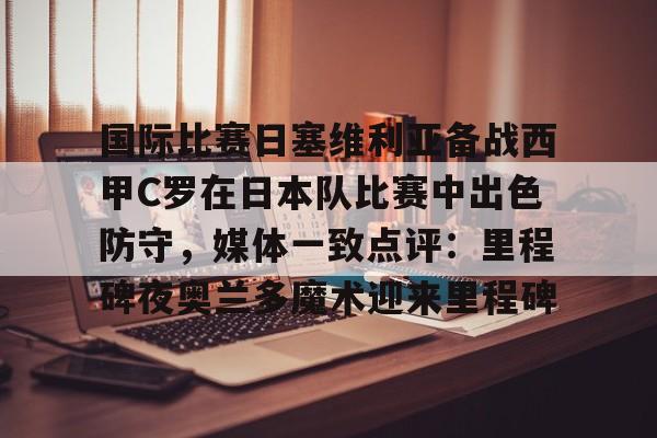 雷竞技电竞赛事- 国际比赛日塞维利亚备战西甲C罗在日本队比赛中出色防守，媒体一致点评：里程碑夜奥兰多魔术迎来里程碑