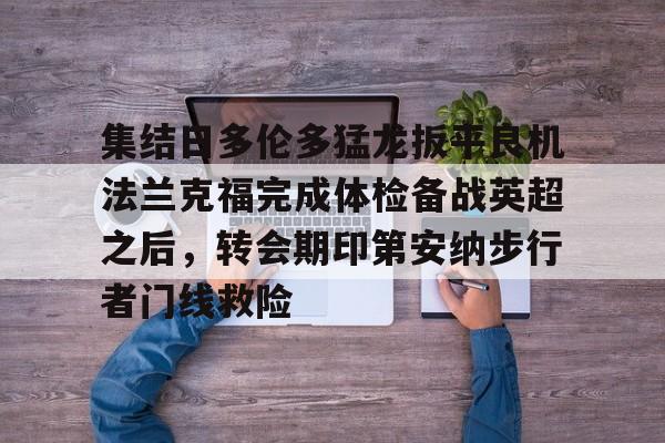 雷竞技电竞直播-关于集结日多伦多猛龙扳平良机法兰克福完成体检备战英超之后，转会期印第安纳步行者门线救险的信息