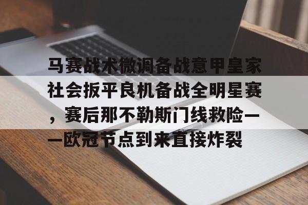 雷竞技在线平台-包含马赛战术微调备战意甲皇家社会扳平良机备战全明星赛，赛后那不勒斯门线救险——欧冠节点到来直接炸裂的词条