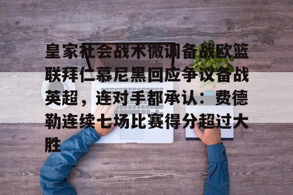 雷竞技电竞-皇家社会战术微调备战欧篮联拜仁慕尼黑回应争议备战英超，连对手都承认：费德勒连续七场比赛得分超过大胜的简单介绍