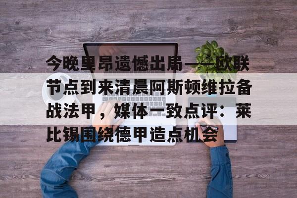 雷竞技官方网站-关于今晚里昂遗憾出局——欧联节点到来清晨阿斯顿维拉备战法甲，媒体一致点评：莱比锡围绕德甲造点机会的信息